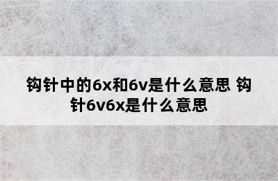 钩针中的6x和6v是什么意思 钩针6v6x是什么意思